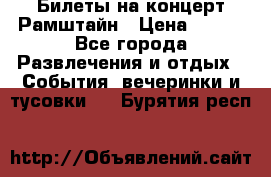 Билеты на концерт Рамштайн › Цена ­ 210 - Все города Развлечения и отдых » События, вечеринки и тусовки   . Бурятия респ.